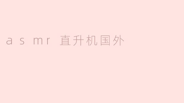 国外有哪些值得推荐的ASMR直升机模拟视频创作者？