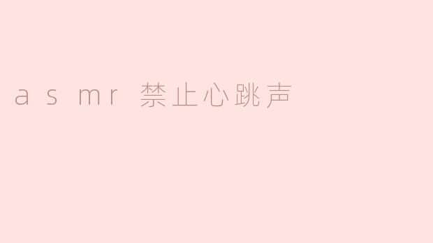 为什么有些ASMR视频要禁止录制或使用心跳声？