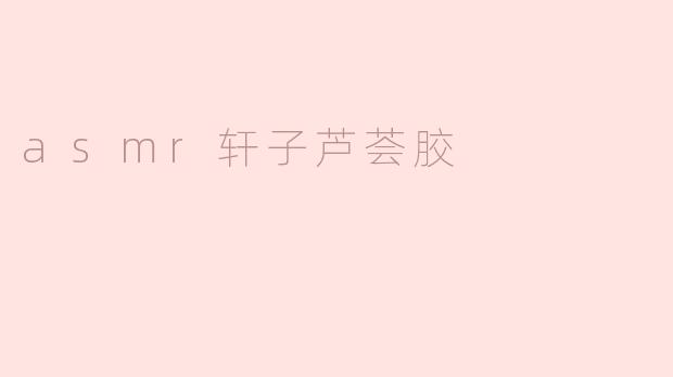 asmr轩子芦荟胶
