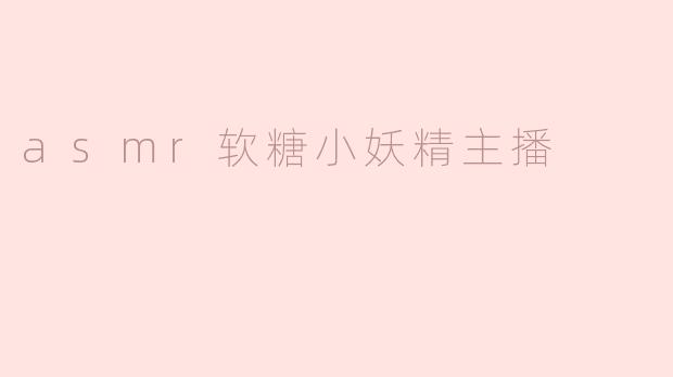 asmr软糖小妖精主播