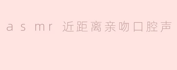 请问你能制作一段ASMR视频，重点模拟近距离亲吻时的口腔声音吗？