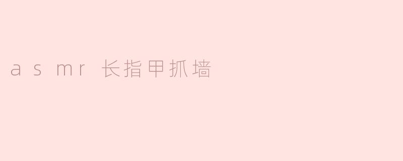 asmr长指甲抓墙