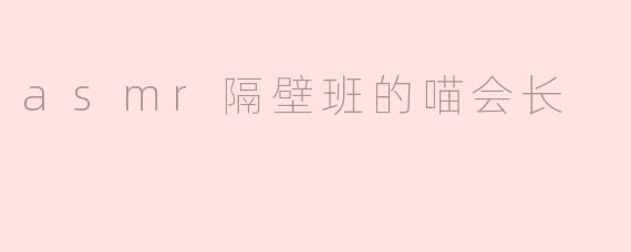 asmr隔壁班的喵会长