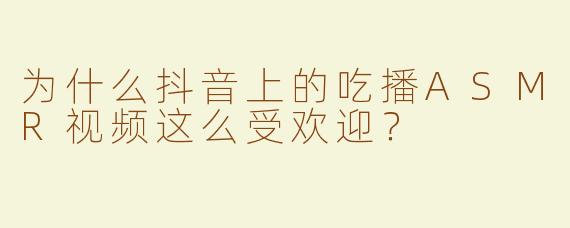 为什么抖音上的吃播ASMR视频这么受欢迎？