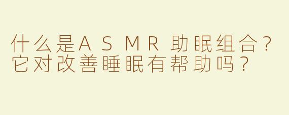 什么是ASMR助眠组合？它对改善睡眠有帮助吗？