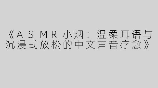 《ASMR小烟：温柔耳语与沉浸式放松的中文声音疗愈》