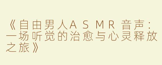 《自由男人ASMR音声：一场听觉的治愈与心灵释放之旅》