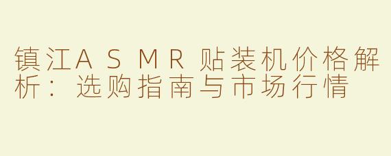 镇江ASMR贴装机价格解析：选购指南与市场行情