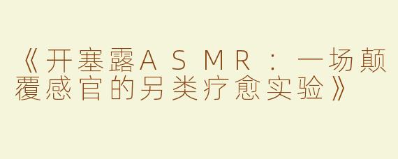 《开塞露ASMR：一场颠覆感官的另类疗愈实验》