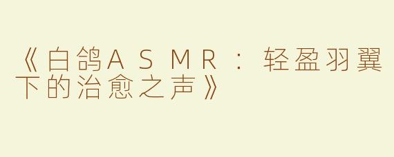 《白鸽ASMR：轻盈羽翼下的治愈之声》