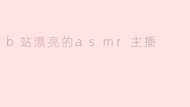有没有推荐的B站漂亮ASMR主播？