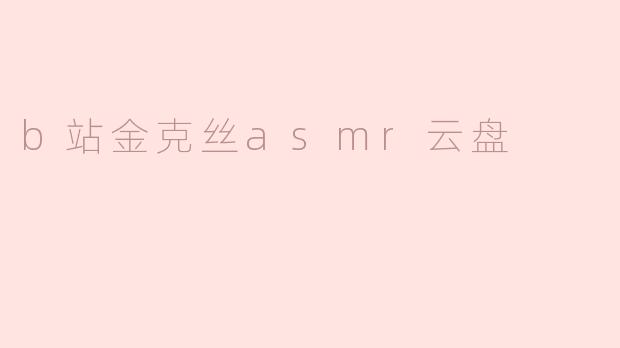 哪里可以找到B站金克丝的ASMR音频云盘资源？