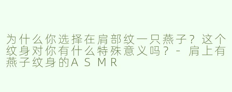 为什么你选择在肩部纹一只燕子？这个纹身对你有什么特殊意义吗？