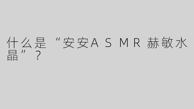 什么是“安安ASMR赫敏水晶”？