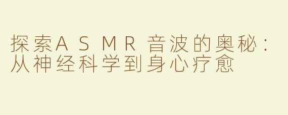 探索ASMR音波的奥秘：从神经科学到身心疗愈