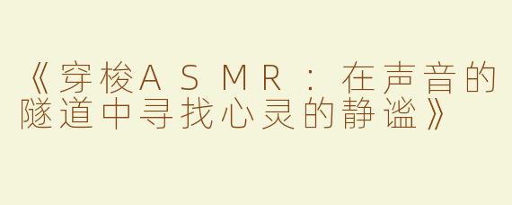 《穿梭ASMR：在声音的隧道中寻找心灵的静谧》