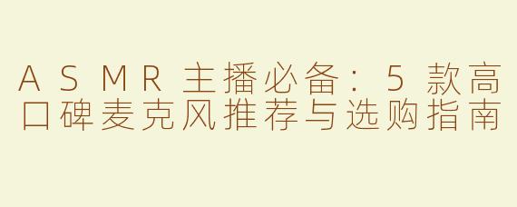 ASMR主播必备：5款高口碑麦克风推荐与选购指南