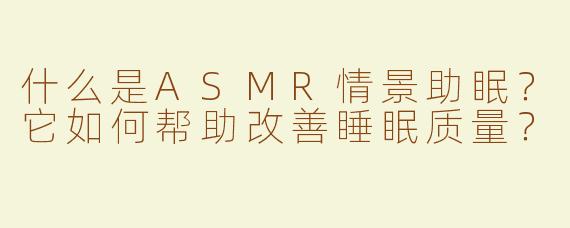 什么是ASMR情景助眠？它如何帮助改善睡眠质量？