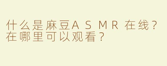 什么是麻豆ASMR在线？在哪里可以观看？