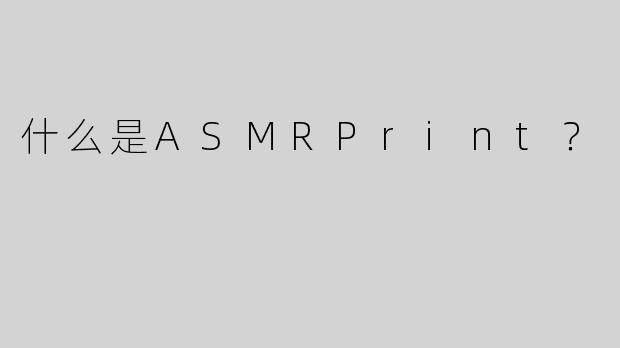 什么是ASMRPrint？