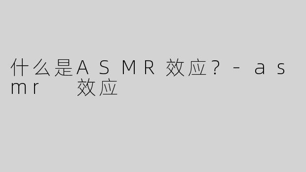 什么是ASMR效应？