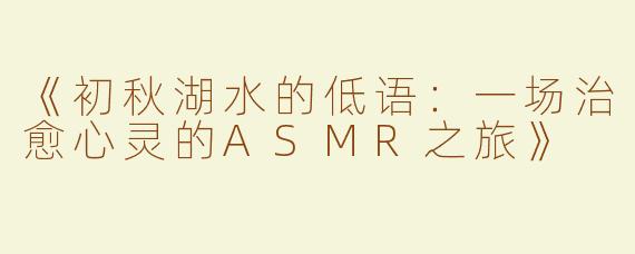 《初秋湖水的低语：一场治愈心灵的ASMR之旅》