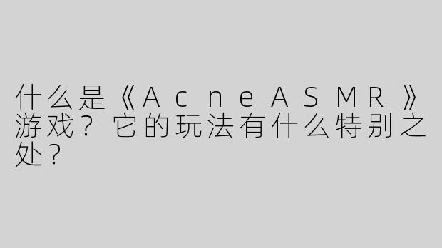 什么是《AcneASMR》游戏？它的玩法有什么特别之处？