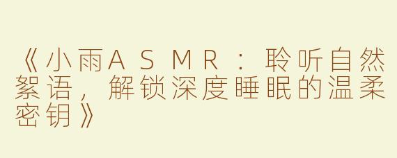 《小雨ASMR：聆听自然絮语，解锁深度睡眠的温柔密钥》