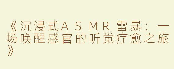 《沉浸式ASMR雷暴：一场唤醒感官的听觉疗愈之旅》