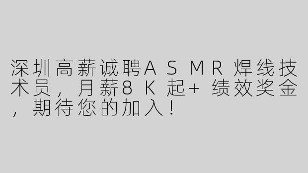深圳高薪诚聘ASMR焊线技术员，月薪8K起+绩效奖金，期待您的加入！