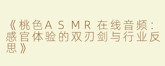 《桃色ASMR在线音频：感官体验的双刃剑与行业反思》