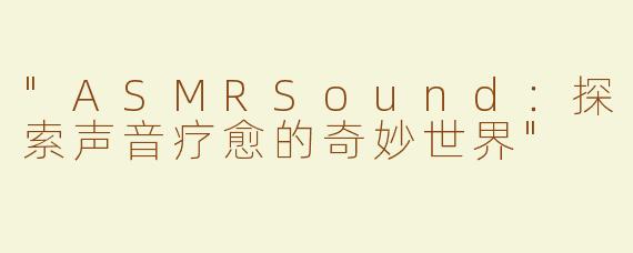 "ASMRSound：探索声音疗愈的奇妙世界"