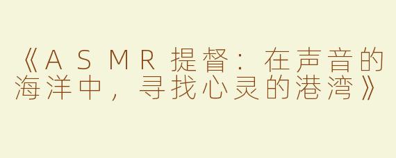 《ASMR提督：在声音的海洋中，寻找心灵的港湾》