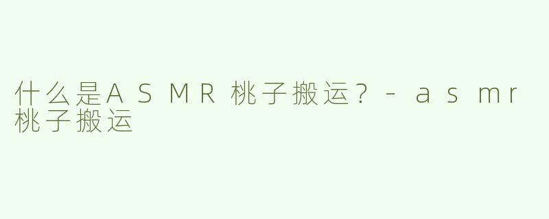 什么是ASMR桃子搬运？