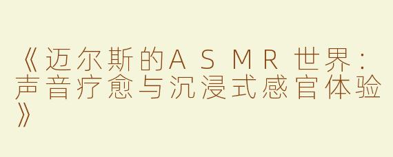 《迈尔斯的ASMR世界：声音疗愈与沉浸式感官体验》