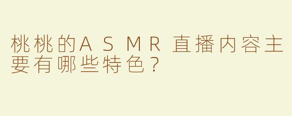 桃桃的ASMR直播内容主要有哪些特色？