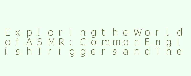 ExploringtheWorldofASMR:CommonEnglishTriggersandTheirEffects-asmr常见英文