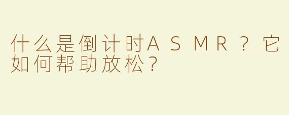 什么是倒计时ASMR？它如何帮助放松？