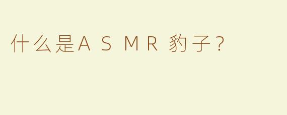什么是ASMR豹子？