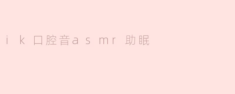 ik口腔音asmr助眠