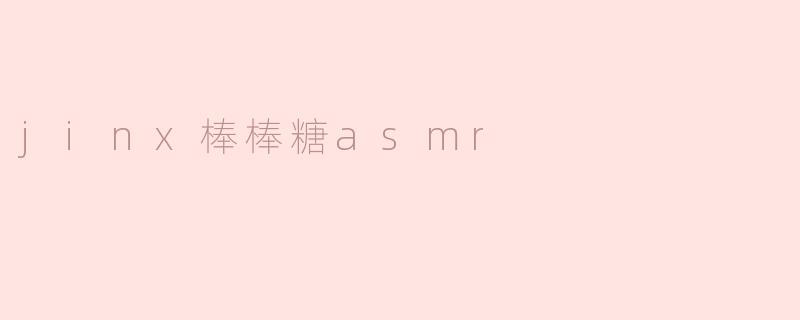 「Jinx棒棒糖ASMR：甜蜜诱惑与颅内高潮的奇幻体验」