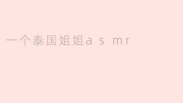 这位泰国ASMR姐姐的视频有什么独特之处？