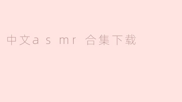 哪里可以下载高质量的中文ASMR合集？