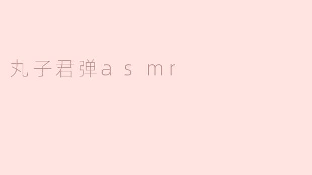 丸子君弹asmr