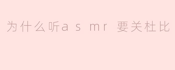 为什么听asmr要关杜比