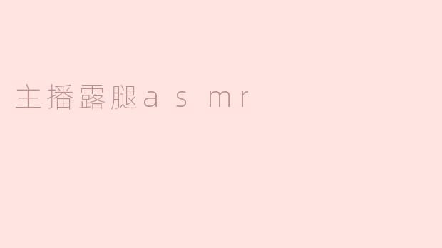 主播露腿asmr