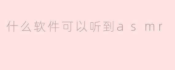 有什么软件可以听到ASMR？