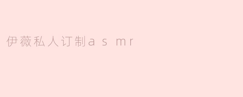 什么是“伊薇私人订制ASMR”？它有什么特别之处？
