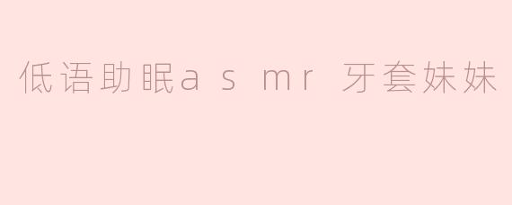 低语助眠asmr牙套妹妹