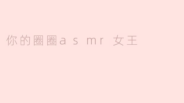 你的圈圈asmr女王